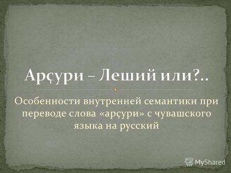 Особенности внутренней семантики при переводе слова «арçури» с чувашского языка на русский.