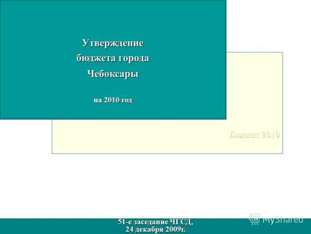 Утверждение бюджета города Чебоксары на 2010 год 51-е заседание ЧГСД, 24 декабря 2009г. 51-е заседание ЧГСД, 24 декабря 2009г.