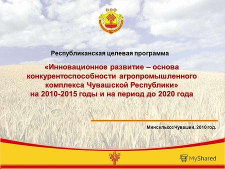 «Инновационное развитие – основа конкурентоспособности агропромышленного комплекса Чувашской Республики» на 2010-2015 годы и на период до 2020 года Минсельхоз.