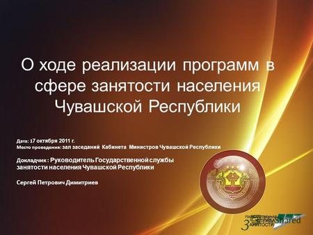 О ходе реализации программ в сфере занятости населения Чувашской Республики Дата: 1 7 октября 2011 г. Место проведения: зал заседаний Кабинета Министров.