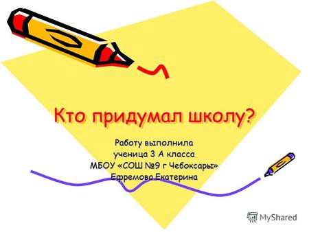 Кто придумал школу? Работу выполнила ученица 3 А класса МБОУ «СОШ 9 г Чебоксары» Ефремова Екатерина.