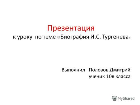 Презентация к уроку по теме «Биография И.С. Тургенева » Выполнил Полозов Дмитрий ученик 10в класса.