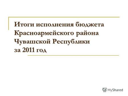 Итоги исполнения бюджета Красноармейского района Чувашской Республики за 2011 год.