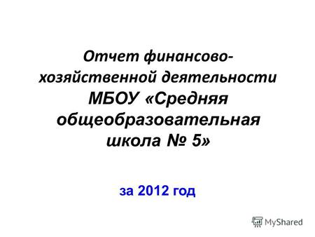 Отчет финансово- хозяйственной деятельности МБОУ «Средняя общеобразовательная школа 5» за 2012 год.