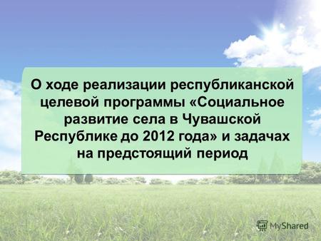 О ходе реализации республиканской целевой программы «Социальное развитие села в Чувашской Республике до 2012 года» и задачах на предстоящий период.