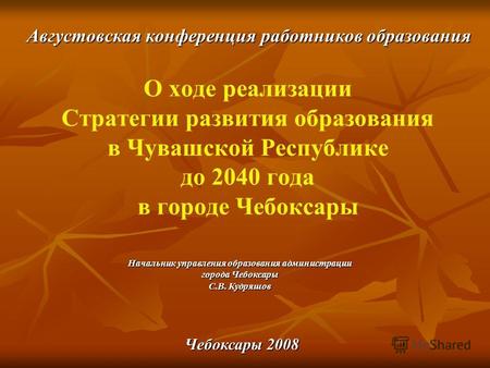О ходе реализации Стратегии развития образования в Чувашской Республике до 2040 года в городе Чебоксары Августовская конференция работников образования.