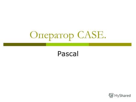Оператор CASE. Pascal. Структура оператора CASE: Оператор CASE позволяет реализовать множественный выбор и в общем виде записывается так: case выражение.