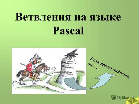 Если прямо пойдешь, то… Ветвления на языке Pascal.