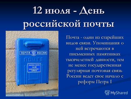 12 июля - День российской почты Почта - один из старейших видов связи. Упоминания о ней встречаются в письменных памятниках тысячелетней давности, тем.