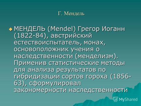 Г. Мендель Г. Мендель МЕНДЕЛЬ (Mendel) Грегор Иоганн (1822-84), австрийский естествоиспытатель, монах, основоположник учения о наследственности (менделизм).