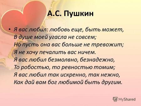 А.С. Пушкин Я вас любил: любовь еще, быть может, В душе моей угасла не совсем; Но пусть она вас больше не тревожит; Я не хочу печалить вас ничем. Я вас.