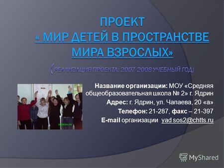 Название организации: МОУ «Средняя общеобразовательная школа 2» г. Ядрин Адрес: г. Ядрин, ул. Чапаева, 20 «а» Телефон: 21-287, факс – 21-397 E-mail организации.