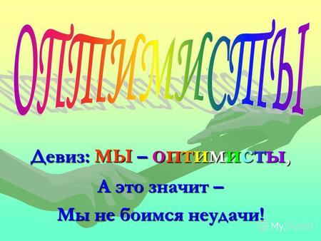 Девиз: МЫ – оптимисты, А это значит – Мы не боимся неудачи!