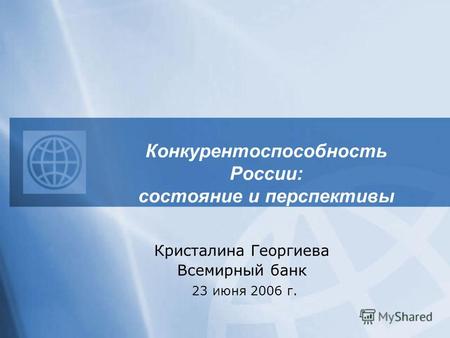 Конкурентоспособность России: состояние и перспективы Кристалина Георгиева Всемирный банк 23 июня 2006 г.