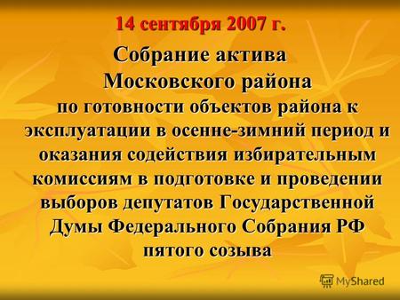 14 сентября 2007 г. Собрание актива Московского района по готовности объектов района к эксплуатации в осенне-зимний период и оказания содействия избирательным.