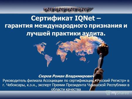 Сертификат IQNet – гарантия международного признания и лучшей практики аудита. Сюров Роман Владимирович Руководитель филиала Ассоциации по сертификации.
