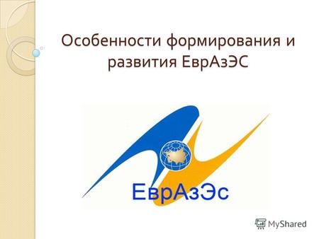 Особенности формирования и развития ЕврАзЭС. ЕврАзЭС Евразийское экономическое сообщество международная экономическая организация, созданная с целью формирования.