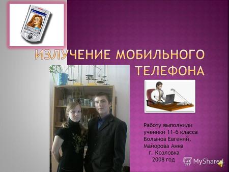 Работу выполнили ученики 11-б класса Волынов Евгений, Майорова Анна г. Козловка 2008 год.