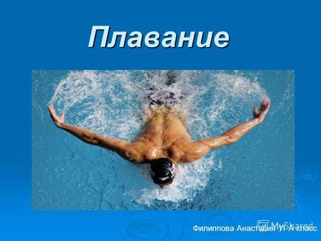 Плавание Филиппова Анастасия 11 А класс. Плавание-вид спорта, заключающийся в преодолении вплавь за наименьшее время различных дистанций. При этом в подводном.