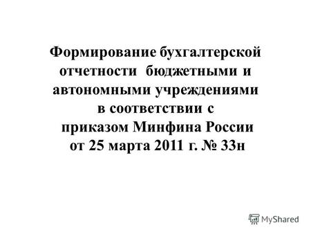 Формирование бухгалтерской отчетности бюджетными и автономными учреждениями в соответствии с приказом Минфина России от 25 марта 2011 г. 33н.