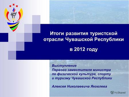 Итоги развития туристской отрасли Чувашской Республики в 2012 году Выступление Первого заместителя министра по физической культуре, спорту и туризму Чувашской.