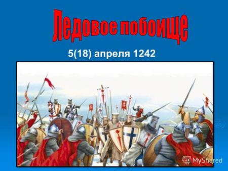 5(18) апреля 1242 год. Летом 1240 года рыцари Ливонского ордена (датские и немецкие завоеватели) захватили пограничную крепость Изборск и Псков. Затем.
