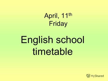 April, 11 th Friday English school timetable. What is your favourite subject? Mathematic is my favourite subject. …. is my favourite subject.