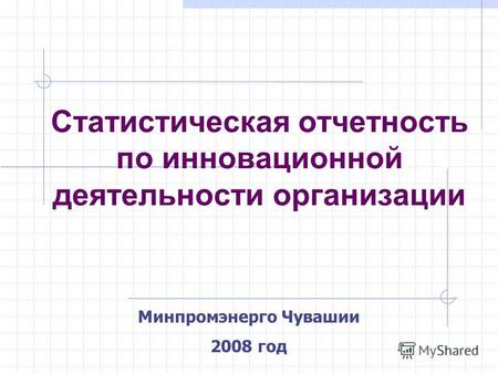 Минпромэнерго Чувашии 2008 год Статистическая отчетность по инновационной деятельности организации.