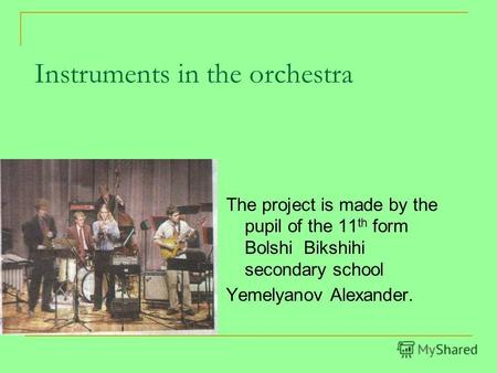 Instruments in the orchestra The project is made by the pupil of the 11 th form Bolshi Bikshihi secondary school Yemelyanov Alexander.
