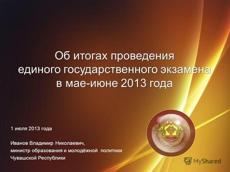 Об итогах проведения единого государственного экзамена в мае-июне 2013 года 1 июля 2013 года Иванов Владимир Николаевич, министр образования и молодёжной.