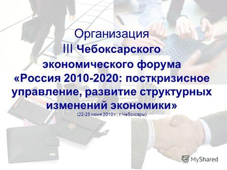 Организация III Чебоксарского экономического форума «Россия 2010-2020: посткризисное управление, развитие структурных изменений экономики» (22-25 июня.