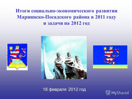 11 18 февраля 2012 год Итоги социально-экономического развития Мариинско-Посадского района в 2011 году и задачи на 2012 год.