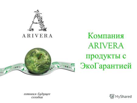 Компания ARIVERA продукты с ЭкоГарантией. Немного о компании Рождение бренда – февраль 2008 года Кредо: реализация продуктов с ЭкоГарантией ЭкоГарантия.