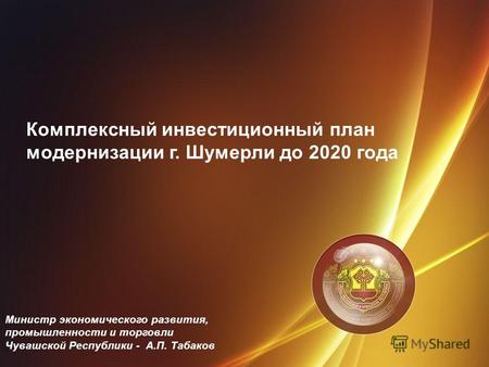 Комплексный инвестиционный план модернизации г. Шумерли до 2020 года Министр экономического развития, промышленности и торговли Чувашской Республики -