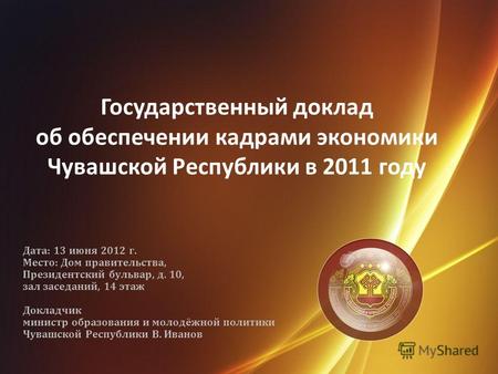 Государственный доклад об обеспечении кадрами экономики Чувашской Республики в 2011 году Дата: 13 июня 2012 г. Место: Дом правительства, Президентский.