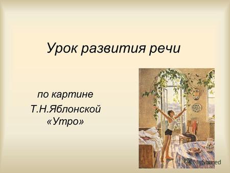 Урок развития речи по картине Т.Н.Яблонской «Утро»