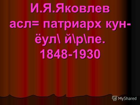 И.Я.Яковлев асл= патриарх кун- ёул\ й\р\пе. 1848-1930.