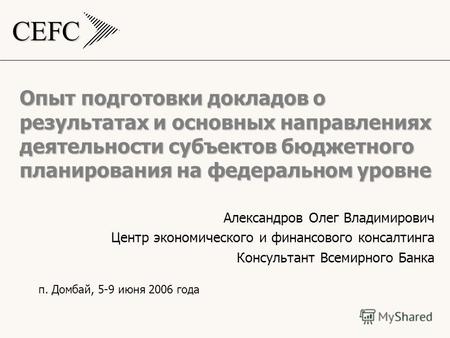 CEFC Опыт подготовки докладов о результатах и основных направлениях деятельности субъектов бюджетного планирования на федеральном уровне Александров Олег.