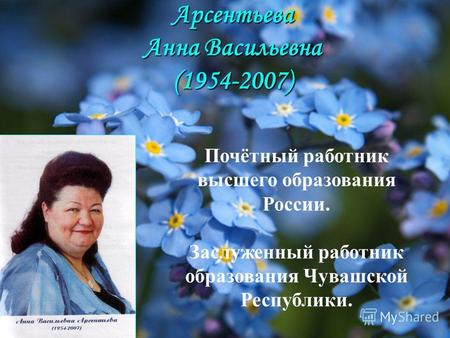 Арсентьева Анна Васильевна (1954-2007) Почётный работник высшего образования России. Заслуженный работник образования Чувашской Республики.