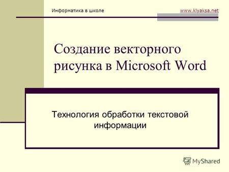 Информатика в школе www.klyaksa.netwww.klyaksa.net Создание векторного рисунка в Microsoft Word Технология обработки текстовой информации.