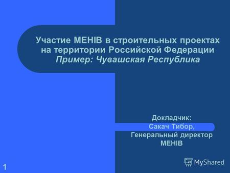 1 Участие MEHIB в строительных проектах на территории Российской Федерации Пример: Чувашская Республика Докладчик: Сакач Тибор, Генеральный директор MEHIB.