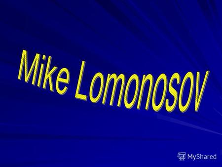 (1711 1765) 1765) Mike Lomonosov is the father of the Russian sciences and outstanding poet the founder of Russian literature.