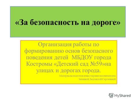 «За безопасность на дороге» Организация работы по формированию основ безопасного поведения детей МБДОУ города Костромы «Детский сад 59»на улицах и дорогах.
