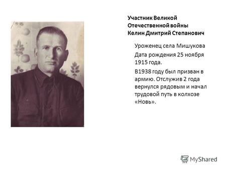 Участник Великой Отечественной войны Келин Дмитрий Степанович Уроженец села Мишукова Дата рождения 25 ноября 1915 года. В1938 году был призван в армию.