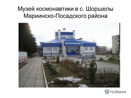 Музей космонавтики в с. Шоршелы Мариинско-Посадского района.