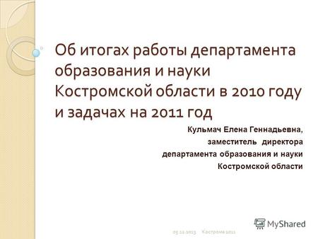 Об итогах работы департамента образования и науки Костромской области в 2010 году и задачах на 2011 год Кульмач Елена Геннадьевна, заместитель директора.