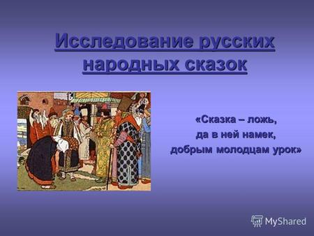 Исследование русских народных сказок «Сказка – ложь, да в ней намек, добрым молодцам урок»