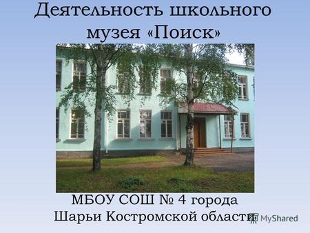 Деятельность школьного музея «Поиск» МБОУ СОШ 4 города Шарьи Костромской области.