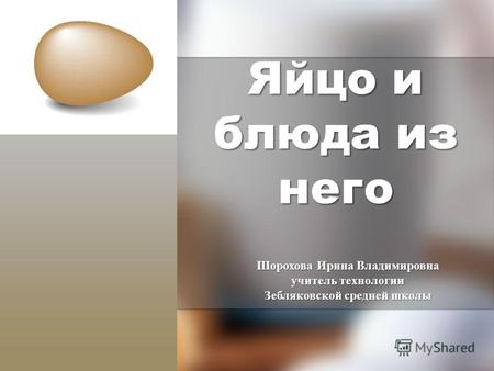 Яйцо и блюда из него Шорохова Ирина Владимировна учитель технологии Зебляковской средней школы.