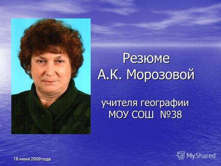 18 июня 2009 года Резюме А.К. Морозовой учителя географии МОУ СОШ 38.